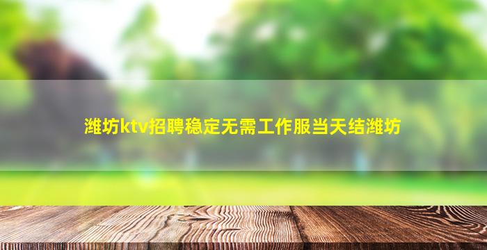 潍坊ktv招聘稳定无需工作服当天结潍坊