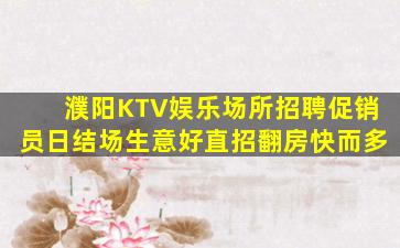 濮阳KTV娱乐场所招聘促销员日结场生意好直招翻房快而多