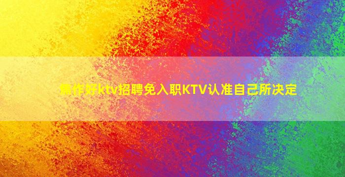 焦作好ktv招聘免入职KTV认准自己所决定